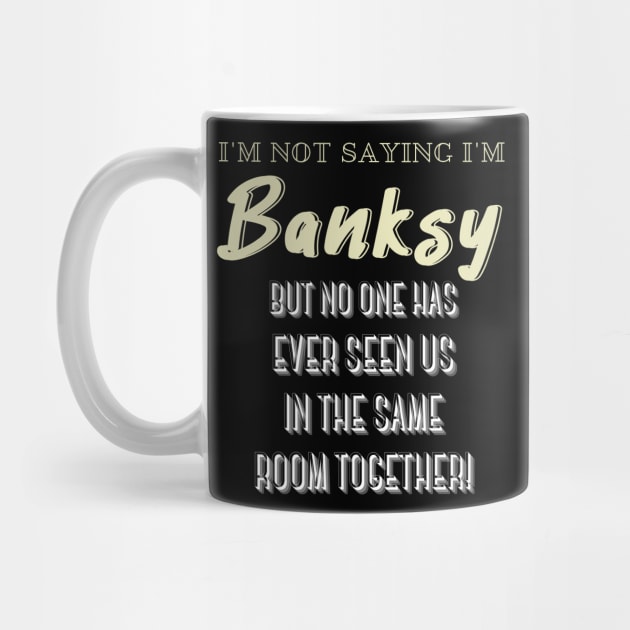 I'm Not Saying I'm Banksy BUT NO ONE HAS EVER SEEN US IN THE SAME ROOM TOGETHER! by Kachanan@BoonyaShop